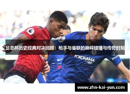 足总杯历史经典对决回顾：枪手与曼联的巅峰碰撞与传奇时刻