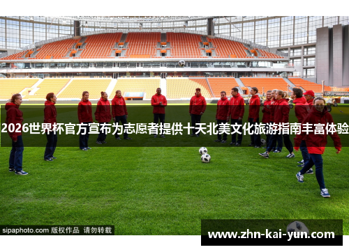 2026世界杯官方宣布为志愿者提供十天北美文化旅游指南丰富体验